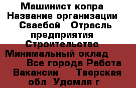 Машинист копра › Название организации ­ Сваебой › Отрасль предприятия ­ Строительство › Минимальный оклад ­ 30 000 - Все города Работа » Вакансии   . Тверская обл.,Удомля г.